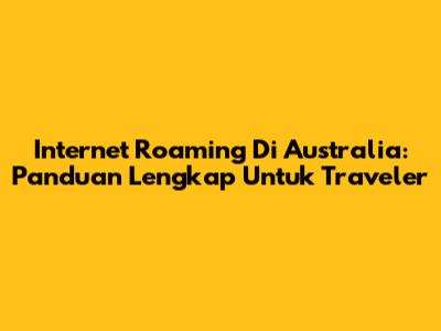 Internet Roaming Di Australia: Panduan Lengkap Untuk Traveler