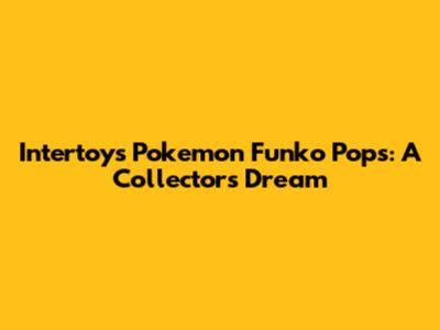 Intertoys Pokemon Funko Pops: A Collector's Dream