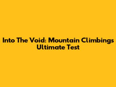 Into The Void: Mountain Climbing's Ultimate Test