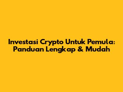 Investasi Crypto Untuk Pemula: Panduan Lengkap & Mudah