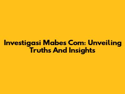 Investigasi Mabes Com: Unveiling Truths And Insights
