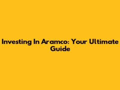 Investing In Aramco: Your Ultimate Guide