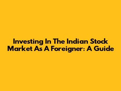 Investing In The Indian Stock Market As A Foreigner: A Guide