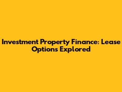 Investment Property Finance: Lease Options Explored