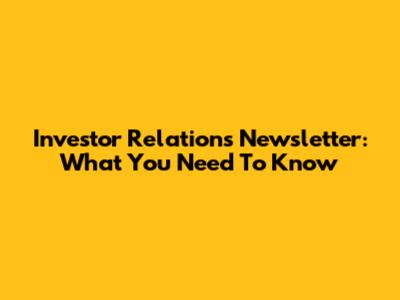 Investor Relations Newsletter: What You Need To Know