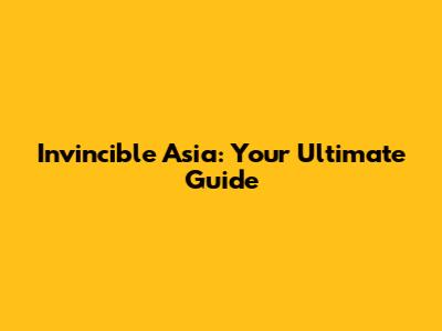 Invincible Asia: Your Ultimate Guide