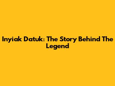 Inyiak Datuk: The Story Behind The Legend