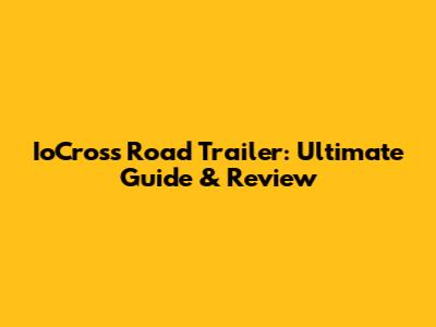 IoCross Road Trailer: Ultimate Guide & Review