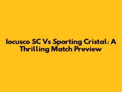 Iocusco SC Vs Sporting Cristal: A Thrilling Match Preview