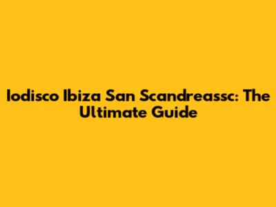 Iodisco Ibiza San Scandreassc: The Ultimate Guide