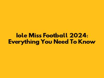 Iole Miss Football 2024: Everything You Need To Know