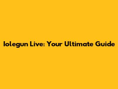 Iolegun Live: Your Ultimate Guide