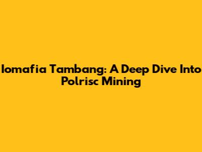 Iomafia Tambang: A Deep Dive Into Polrisc Mining
