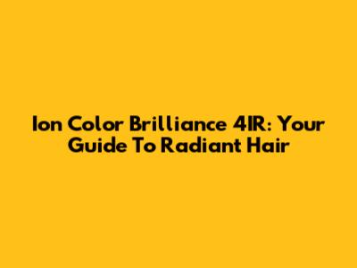 Ion Color Brilliance 4IR: Your Guide To Radiant Hair