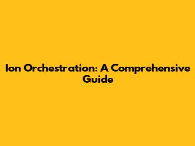 Ion Orchestration: A Comprehensive Guide