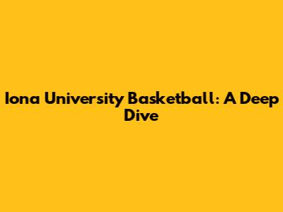 Iona University Basketball: A Deep Dive