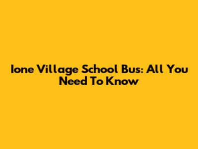 Ione Village School Bus: All You Need To Know