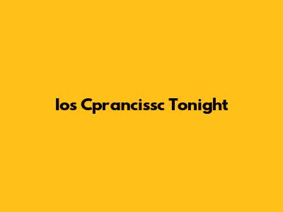 Ios Cprancissc Tonight