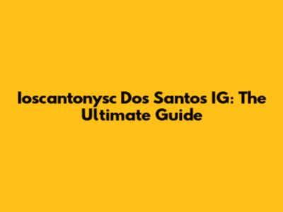 Ioscantonysc Dos Santos IG: The Ultimate Guide