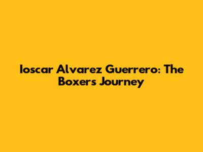 Ioscar Alvarez Guerrero: The Boxer's Journey