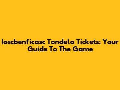 Ioscbenficasc Tondela Tickets: Your Guide To The Game