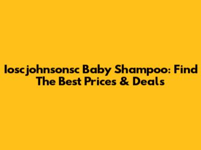 Ioscjohnsonsc Baby Shampoo: Find The Best Prices & Deals