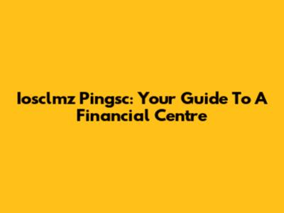 Iosclmz Pingsc: Your Guide To A Financial Centre
