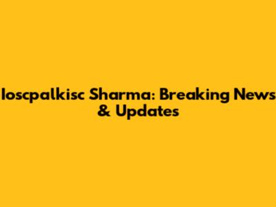 Ioscpalkisc Sharma: Breaking News & Updates