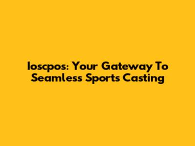 Ioscpos: Your Gateway To Seamless Sports Casting