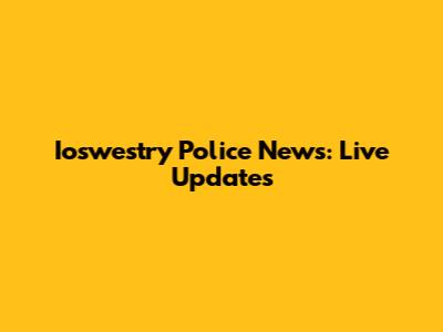 Ioswestry Police News: Live Updates