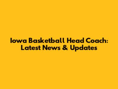 Iowa Basketball Head Coach: Latest News & Updates