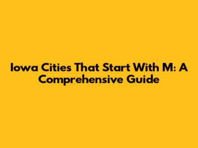 Iowa Cities That Start With M: A Comprehensive Guide