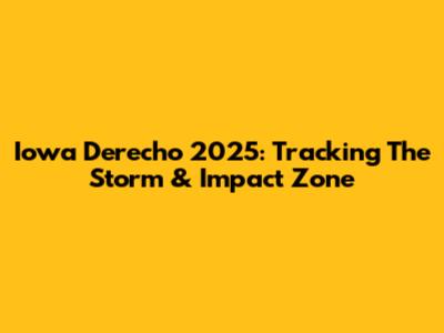 Iowa Derecho 2025: Tracking The Storm & Impact Zone
