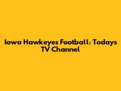 Iowa Hawkeyes Football: Today's TV Channel