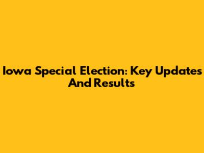 Iowa Special Election: Key Updates And Results