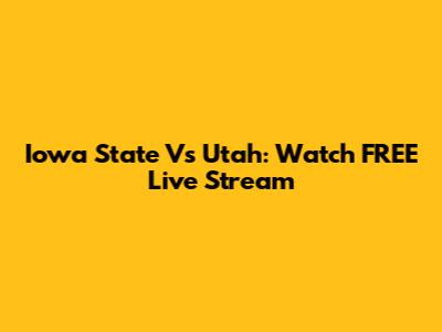 Iowa State Vs Utah: Watch FREE Live Stream