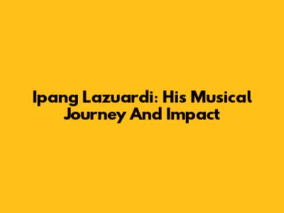 Ipang Lazuardi: His Musical Journey And Impact