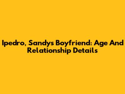 Ipedro, Sandy's Boyfriend: Age And Relationship Details