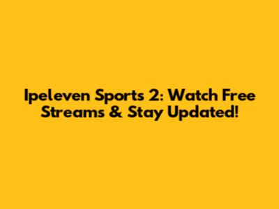 Ipeleven Sports 2: Watch Free Streams & Stay Updated!