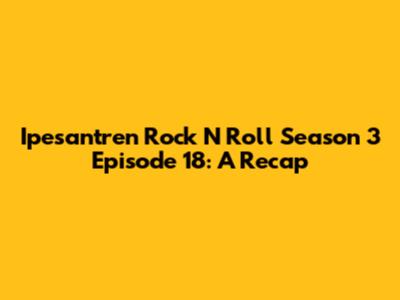 Ipesantren Rock N Roll Season 3 Episode 18: A Recap