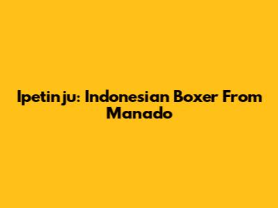 Ipetinju: Indonesian Boxer From Manado