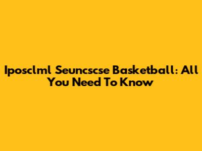 Iposclml Seuncscse Basketball: All You Need To Know
