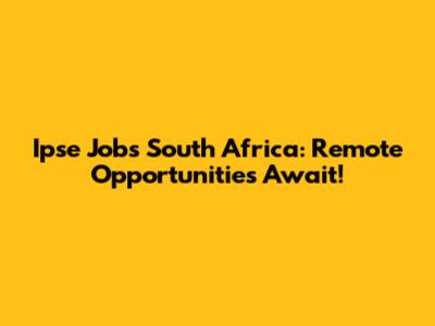 Ipse Jobs South Africa: Remote Opportunities Await!