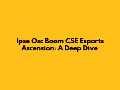 Ipse Osc Boom CSE Esports Ascension: A Deep Dive