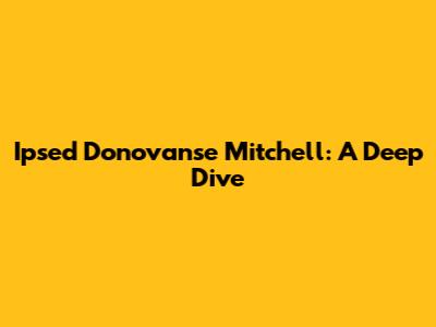 Ipsed Donovanse Mitchell: A Deep Dive