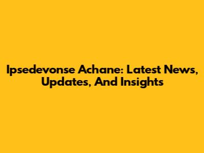 Ipsedevonse Achane: Latest News, Updates, And Insights