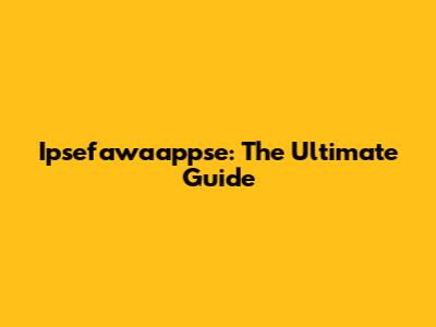 Ipsefawaappse: The Ultimate Guide