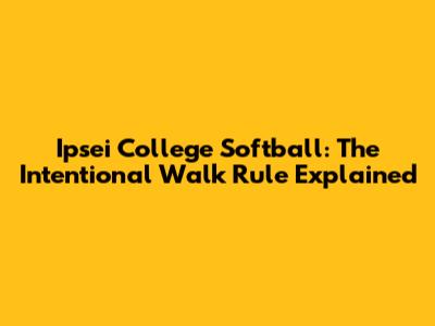 Ipsei College Softball: The Intentional Walk Rule Explained