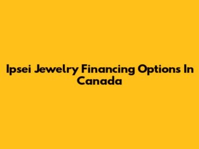 Ipsei Jewelry Financing Options In Canada