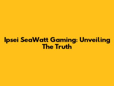 Ipsei SeaWatt Gaming: Unveiling The Truth